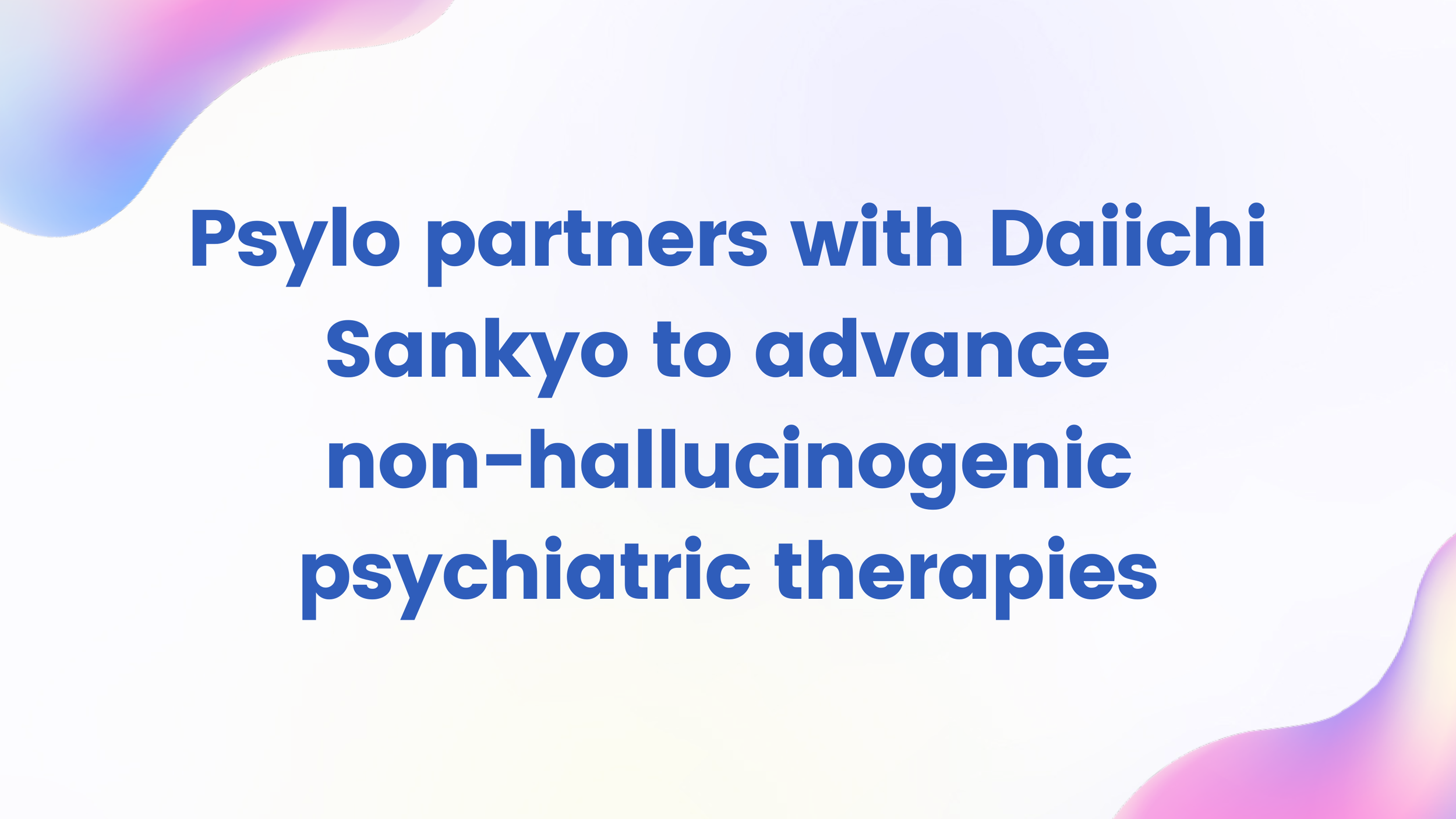 PSYLO ANNOUNCES SPONSORED RESEARCH AGREEMENT WITH DAIICHI SANKYO TO DEVELOP NON-HALLUCINOGENIC PSYCHIATRIC THERAPIES